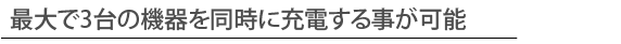 最大で3台の機器を同時に充電する事が可能