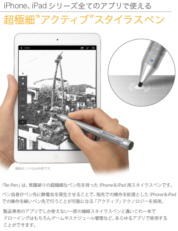 iPad、iPad miniの全てのアプリで使える超極細アクティブスタイラスペン　「Re:Pen」は、常識破りの超極細なペン先を持ったiPad＆iPad mini用スタイラスペンです。ペン自身がペン先に静電気を発生させることで、指先での操作を前提としたiPadでの操作を細いペン先で行うことが可能になる「アクティブ」テクノロジーを採用。製品専用のアプリでしか使えない一部の極細スタイラスペンと違いこれ一本でドローイングはもちろんゲームやスケジュール管理など、あらゆるアプリで使用することができます。USB充電 超極細スタイラスペン Re:Pen