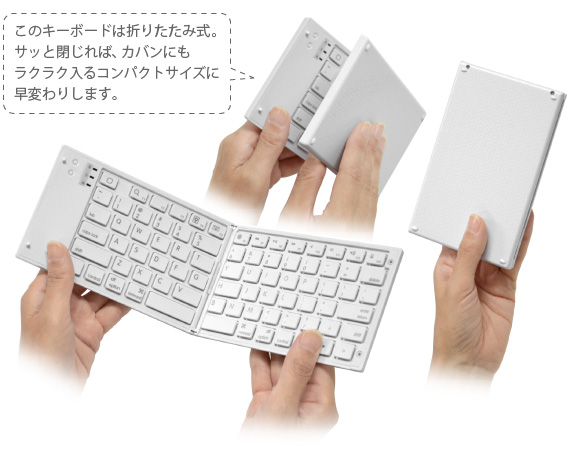 このキーボードは折りたたみ式。 サッと閉じれば、カバンにも ラクラク入るコンパクトサイズに 早変わりします。 iPhone&iPad mini用 ワイヤレスキーボード Bookey Portable