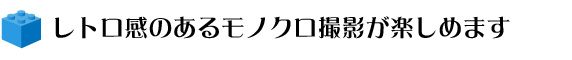 レトロ感のあるモノクロ撮影が楽しめます