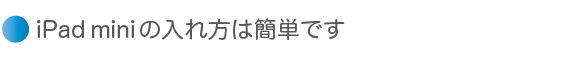 iPad mini の入れ方は簡単です